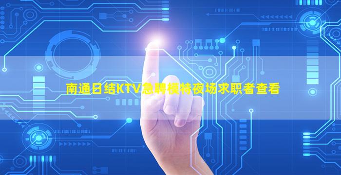 南通日结KTV急聘模特夜场求职者查看